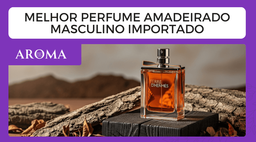 Melhor perfume amadeirado masculino importado: guia e recomendações