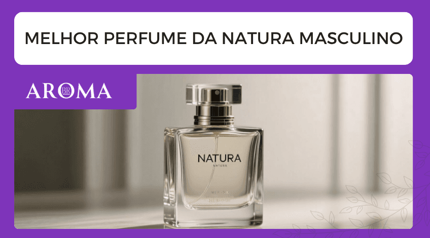 Melhor perfume da Natura masculino: guia completo e ranking 2025